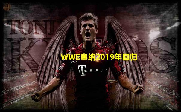 WWE塞纳2019年回归