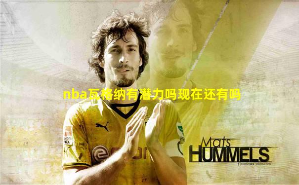nba瓦格纳有潜力吗现在还有吗