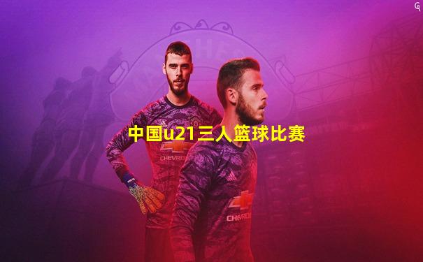 中国u21三人篮球比赛