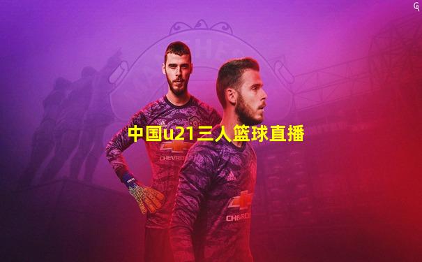 中国u21三人篮球直播