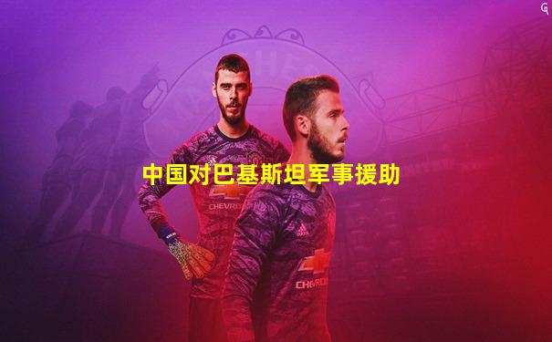 中国对巴基斯坦军事援助