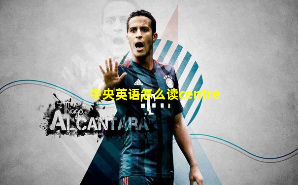 中央英语怎么读centre
