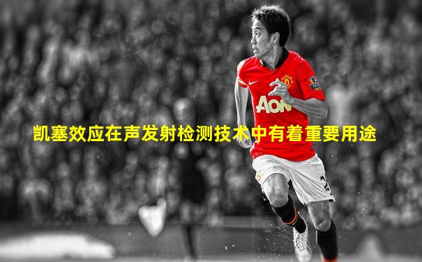 凯塞效应在声发射检测技术中有着重要用途