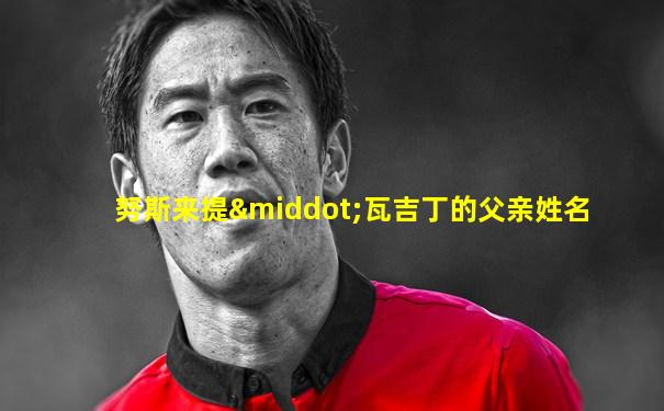 努斯来提·瓦吉丁的父亲姓名