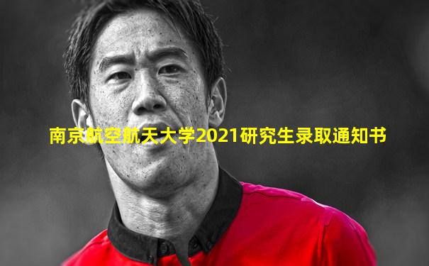 南京航空航天大学2021研究生录取通知书