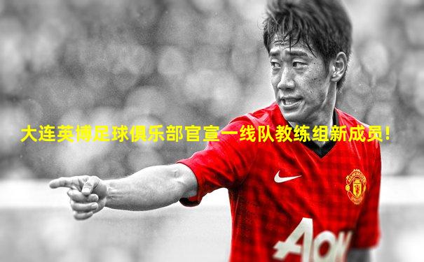 大连英博足球俱乐部官宣一线队教练组新成员!