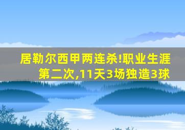 居勒尔西甲两连杀!职业生涯第二次,11天3场独造3球