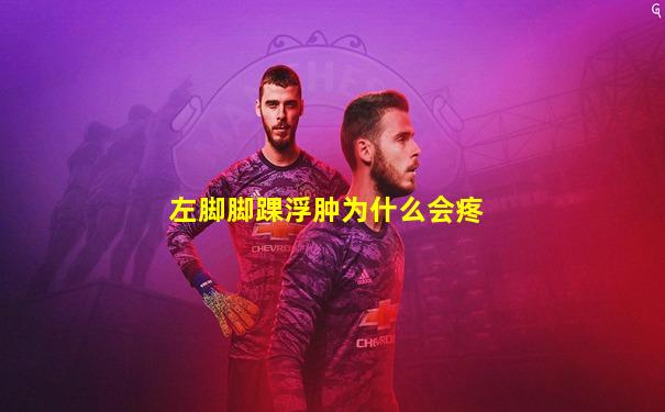 左脚脚踝浮肿为什么会疼