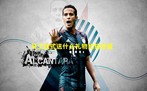 开工仪式送什么礼物比较合适