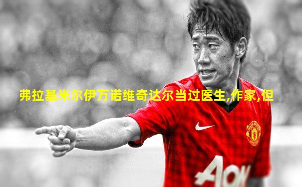 弗拉基米尔伊万诺维奇达尔当过医生,作家,但