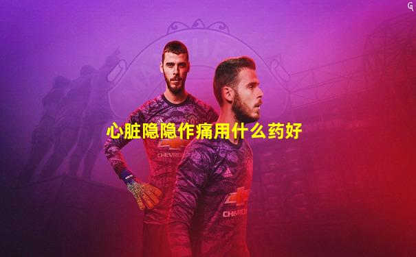 心脏隐隐作痛用什么药好