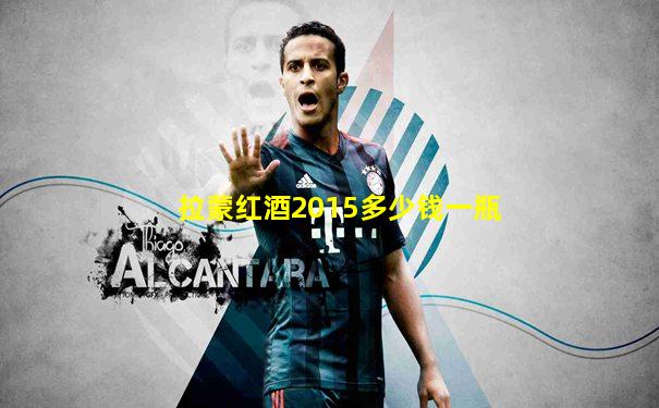 拉蒙红酒2015多少钱一瓶
