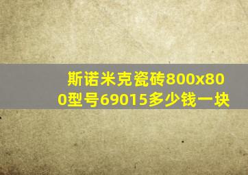 斯诺米克瓷砖800x800型号69015多少钱一块