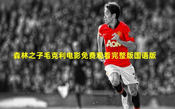 森林之子毛克利电影免费观看完整版国语版