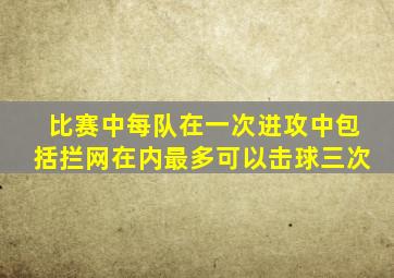 比赛中每队在一次进攻中包括拦网在内最多可以击球三次