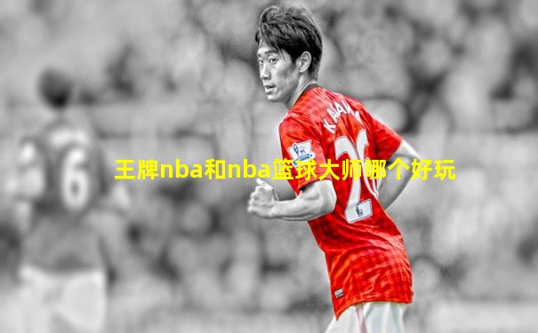 王牌nba和nba篮球大师哪个好玩