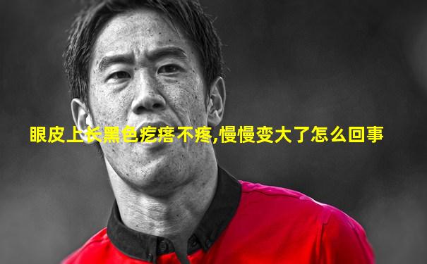 眼皮上长黑色疙瘩不疼,慢慢变大了怎么回事