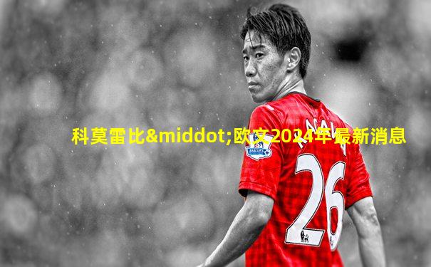科莫雷比·欧文2024年最新消息