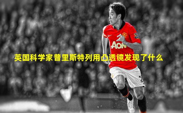 英国科学家普里斯特列用凸透镜发现了什么