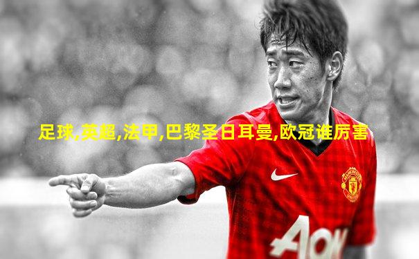 足球,英超,法甲,巴黎圣日耳曼,欧冠谁厉害