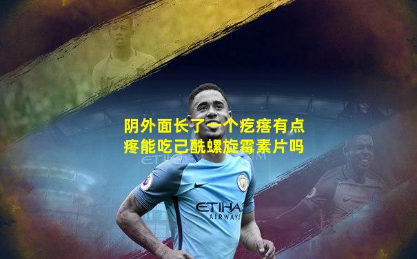 阴外面长了一个疙瘩有点疼能吃己酰螺旋霉素片吗