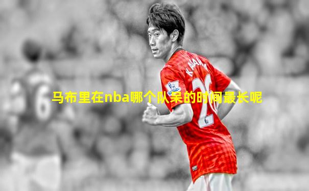马布里在nba哪个队呆的时间最长呢
