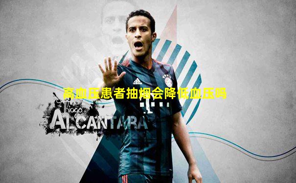 高血压患者抽烟会降低血压吗
