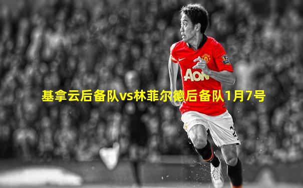 基拿云后备队vs林菲尔德后备队1月7号