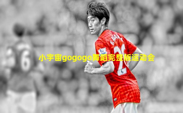 小宇宙gogogo舞蹈完整版运动会