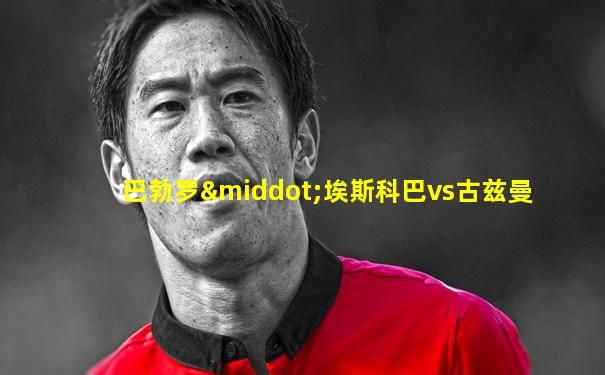巴勃罗·埃斯科巴vs古兹曼