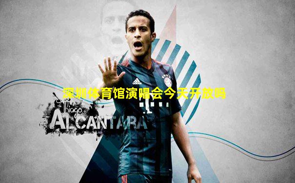 深圳体育馆演唱会今天开放吗