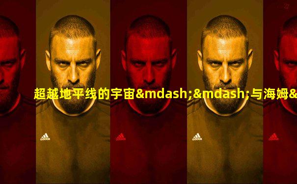 超越地平线的宇宙——与海姆·埃什教授的对话